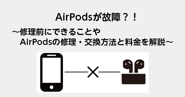 AirPodsが故障？！　〜修理前にできることやAirPodsの修理・交換方法と料金を解説