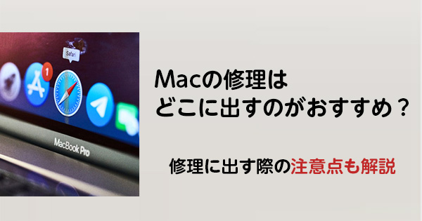 Macの修理はどこに出すのがおすすめ？修理に出す際の注意点も解説