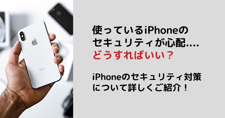 使っているiPhoneのセキュリティが心配...どうすればいい？iPhoneのセキュリティ対策について詳しくご紹介！